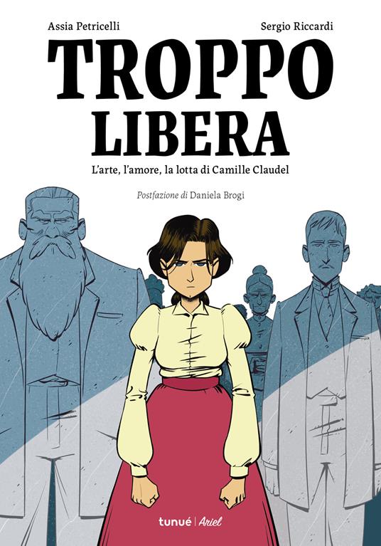 Troppo libera : l'arte, l'amore, la lotta di Camille Claudel